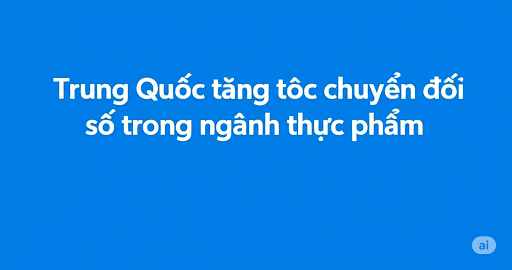 Trung Quốc tăng tốc chuyển đổi số trong ngành thực phẩm